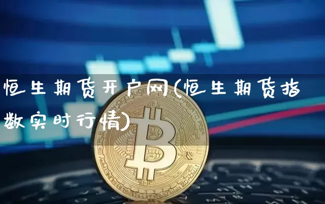 恒生期货开户网(恒生期货指数实时行情)_未分类_第1张_相聚币圈 恒生期货开户网(恒生期货指数实时行情)_https://www.xjzxxn66.com_未分类_第1张