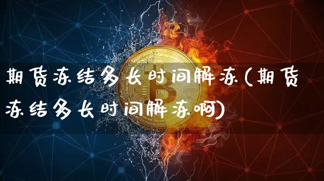 期货冻结多长时间解冻(期货冻结多长时间解冻啊)_区块链_第1张_相聚币圈 期货冻结多长时间解冻(期货冻结多长时间解冻啊)_https://www.xjzxxn66.com_区块链_第1张