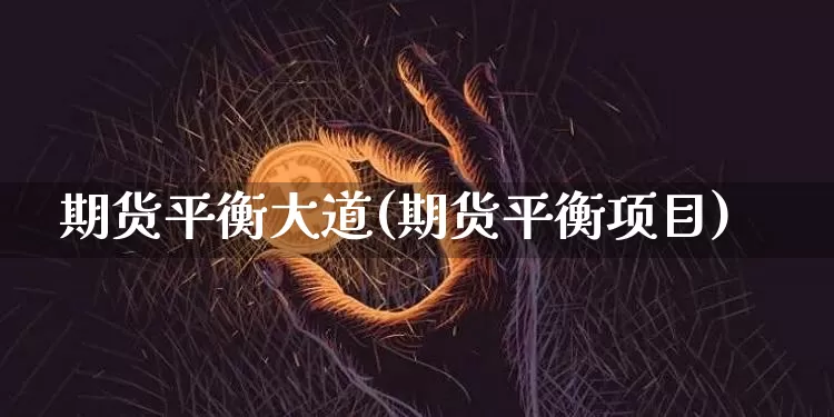 期货平衡大道(期货平衡项目)_https://www.xjzxxn66.com_未分类_第1张