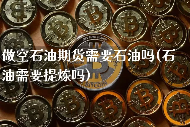 做空石油期货需要石油吗(石油需要提炼吗)_https://www.xjzxxn66.com_比特币_第1张