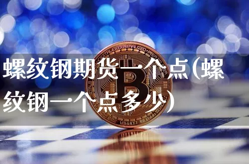 螺纹钢期货一个点(螺纹钢一个点多少)_https://www.xjzxxn66.com_币圈资讯_第1张