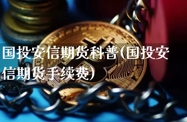 国投安信期货科普(国投安信期货手续费)_币圈资讯_第1张_相聚币圈 国投安信期货科普(国投安信期货手续费)_https://www.xjzxxn66.com_币圈资讯_第1张