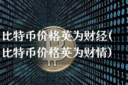 比特币价格财经(比特币价格财情)_https://www.xjzxxn66.com_以太坊_第1张
