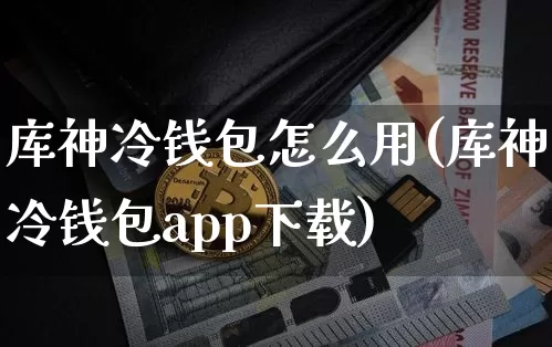 库神冷钱包怎么用(库神冷钱包app下载)_https://www.xjzxxn66.com_以太坊_第1张