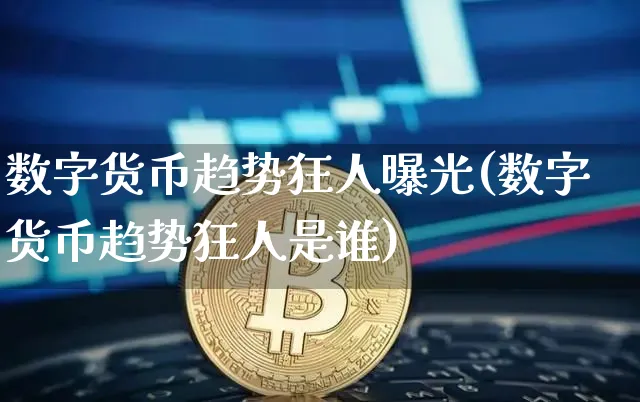 数字货币趋势狂人曝光(数字货币趋势狂人是谁)_https://www.xjzxxn66.com_币圈资讯_第1张