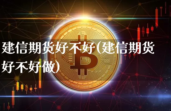 建信期货好不好(建信期货好不好做)_币圈资讯_第1张_相聚币圈 建信期货好不好(建信期货好不好做)_https://www.xjzxxn66.com_币圈资讯_第1张