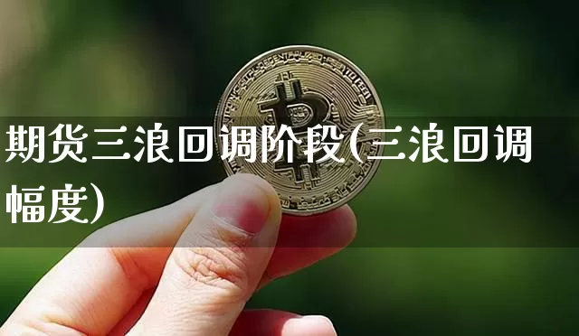 期货三浪回调阶段(三浪回调幅度)_比特币_第1张_相聚币圈 期货三浪回调阶段(三浪回调幅度)_https://www.xjzxxn66.com_比特币_第1张