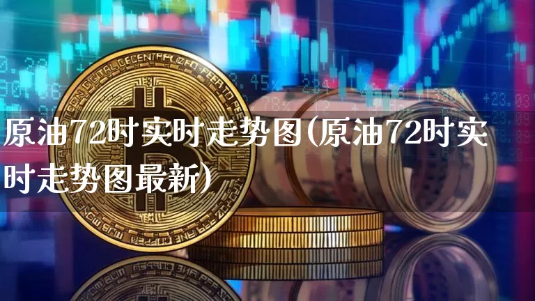 原油72时实时走势图(原油72时实时走势图最新)_https://www.xjzxxn66.com_以太坊_第1张