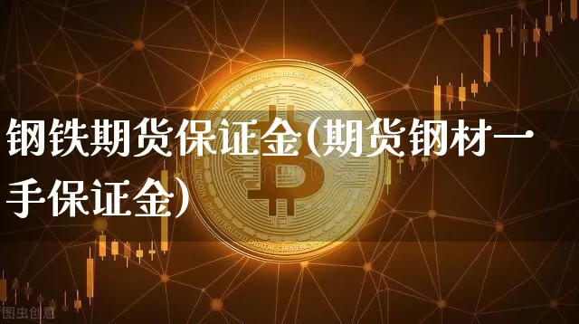钢铁期货保证金(期货钢材一手保证金)_https://www.xjzxxn66.com_比特币_第1张