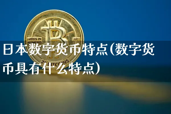 日本数字货币特点(数字货币具有什么特点)_https://www.xjzxxn66.com_区块链_第1张