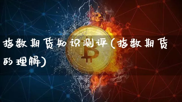 指数期货知识测评(指数期货的理解)_区块链_第1张_相聚币圈 指数期货知识测评(指数期货的理解)_https://www.xjzxxn66.com_区块链_第1张
