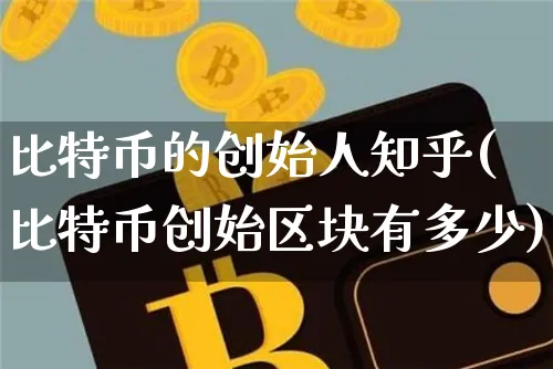 比特币的创始人知乎(比特币创始区块有多少)_https://www.xjzxxn66.com_币圈资讯_第1张