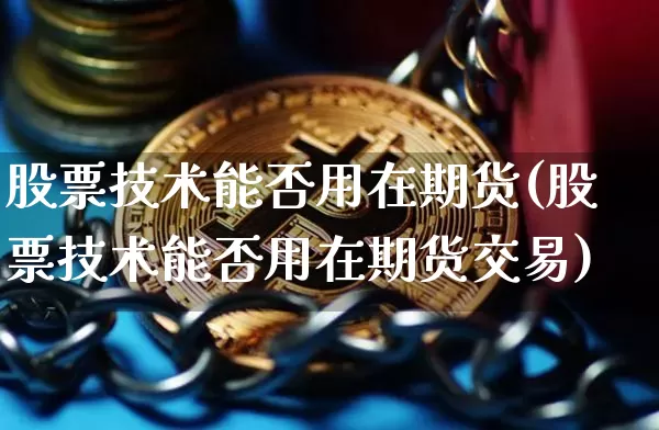 股票技术能否用在期货(股票技术能否用在期货交易)_以太坊_第1张_相聚币圈 股票技术能否用在期货(股票技术能否用在期货交易)_https://www.xjzxxn66.com_以太坊_第1张