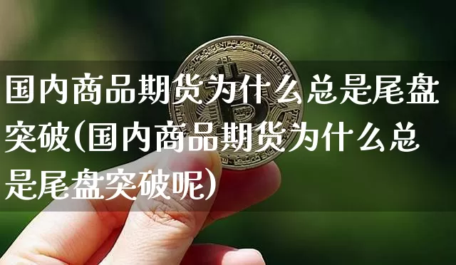 国内商品期货为什么总是尾盘突破(国内商品期货为什么总是尾盘突破呢)_https://www.xjzxxn66.com_区块链_第1张
