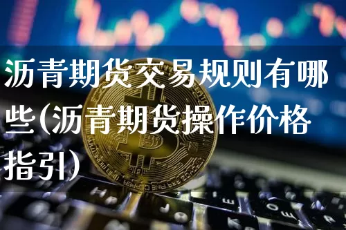 沥青期货交易规则有哪些(沥青期货操作价格指引)_https://www.xjzxxn66.com_未分类_第1张