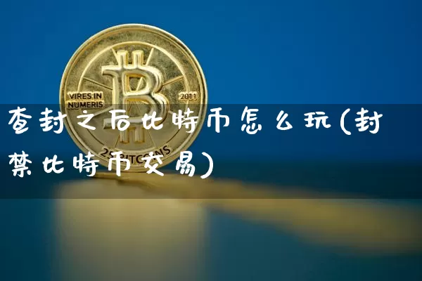 查封之后比特币怎么玩(封禁比特币交易)_https://www.xjzxxn66.com_币圈资讯_第1张
