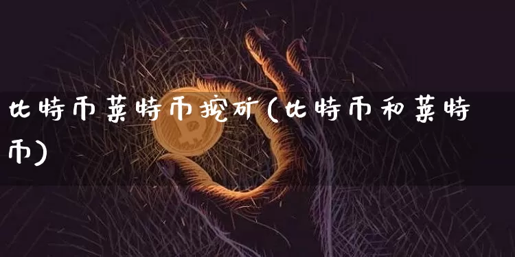 比特币莱特币挖矿(比特币和莱特币)_https://www.xjzxxn66.com_币圈资讯_第1张