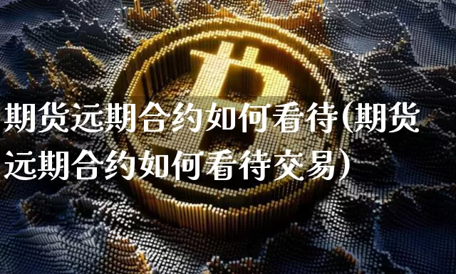 期货远期合约如何看待(期货远期合约如何看待交易)_https://www.xjzxxn66.com_比特币_第1张