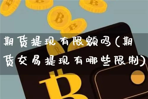 期货提现有限额吗(期货交易提现有哪些限制)_https://www.xjzxxn66.com_比特币_第1张