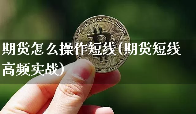 期货怎么操作短线(期货短线高频实战)_以太坊_第1张_相聚币圈 期货怎么操作短线(期货短线高频实战)_https://www.xjzxxn66.com_以太坊_第1张