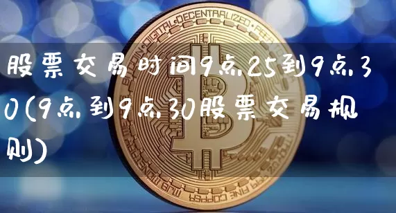 股票交易时间9点25到9点30(9点到9点30股票交易规则)_https://www.xjzxxn66.com_未分类_第1张