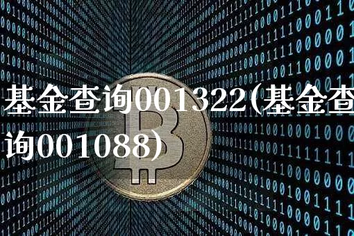 基金查询001322(基金查询001088)_https://www.xjzxxn66.com_比特币_第1张