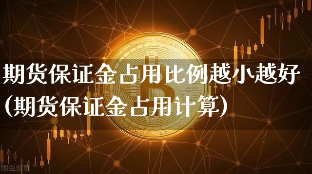 期货保证金占用比例越小越好(期货保证金占用计算)_未分类_第1张_相聚币圈 期货保证金占用比例越小越好(期货保证金占用计算)_https://www.xjzxxn66.com_未分类_第1张