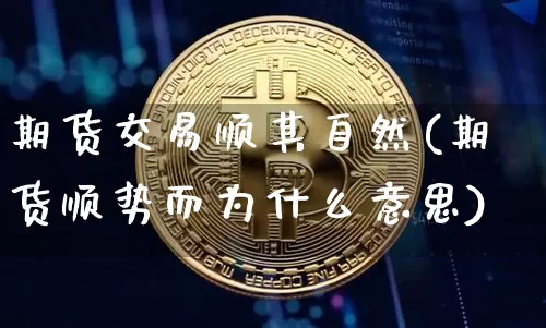 期货交易顺其自然(期货顺势而为什么意思)_https://www.xjzxxn66.com_比特币_第1张
