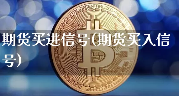 期货买进信号(期货买入信号)_https://www.xjzxxn66.com_币圈资讯_第1张