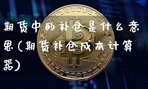 期货中的补仓是什么意思(期货补仓成本计算器)_以太坊_第1张_相聚币圈 期货中的补仓是什么意思(期货补仓成本计算器)_https://www.xjzxxn66.com_以太坊_第1张