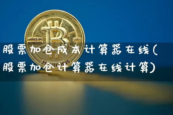 股票加仓成本计算器在线(股票加仓计算器在线计算)_https://www.xjzxxn66.com_未分类_第1张
