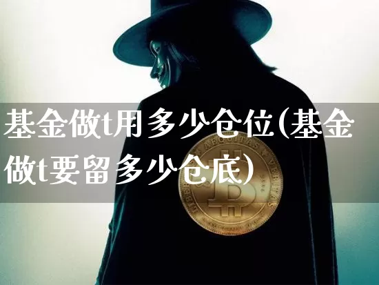基金做t用多少仓位(基金做t要留多少仓底)_比特币_第1张_相聚币圈 基金做t用多少仓位(基金做t要留多少仓底)_https://www.xjzxxn66.com_比特币_第1张