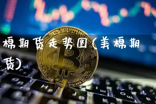 棉期货走势图(美棉期货)_https://www.xjzxxn66.com_区块链_第1张
