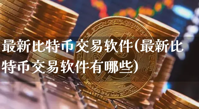 最新比特币交易软件(最新比特币交易软件有哪些)_https://www.xjzxxn66.com_以太坊_第1张