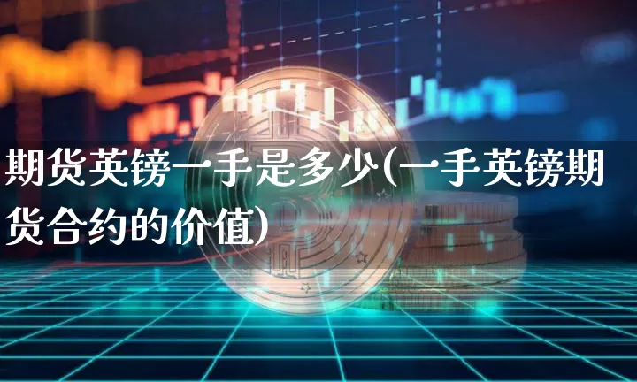 期货英镑一手是多少(一手英镑期货合约的价值)_https://www.xjzxxn66.com_比特币_第1张