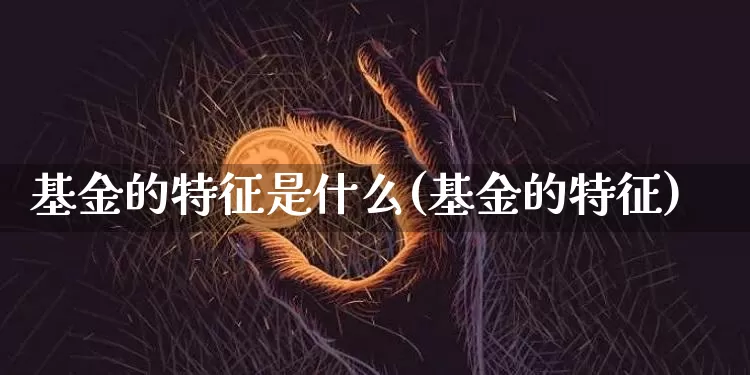 基金的特征是什么(基金的特征)_https://www.xjzxxn66.com_币圈资讯_第1张