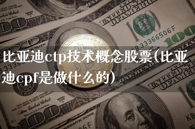 比亚迪ctp技术概念股票(比亚迪cpf是做什么的)_https://www.xjzxxn66.com_比特币_第1张