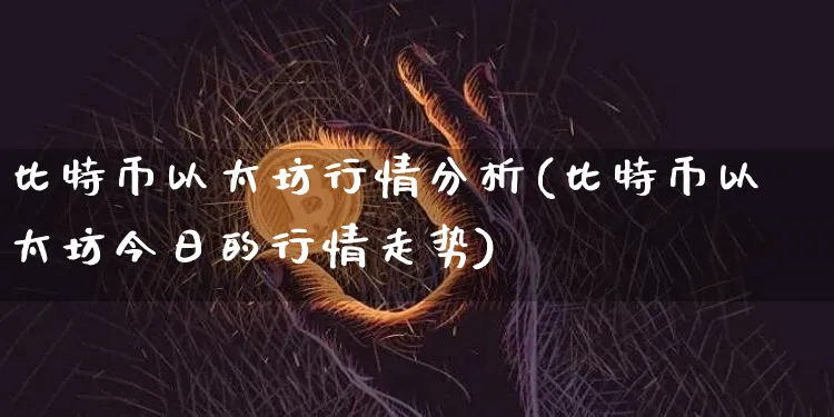 比特币以太坊行情分析(比特币以太坊今日的行情走势)_https://www.xjzxxn66.com_以太坊_第1张