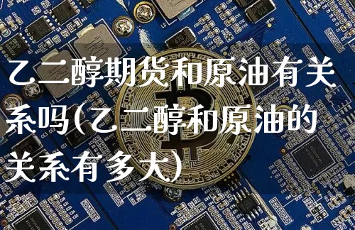乙二醇期货和原油有关系吗(乙二醇和原油的关系有多大)_https://www.xjzxxn66.com_以太坊_第1张