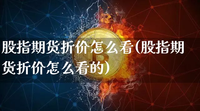 股指期货折价怎么看(股指期货折价怎么看的)_以太坊_第1张_相聚币圈 股指期货折价怎么看(股指期货折价怎么看的)_https://www.xjzxxn66.com_以太坊_第1张