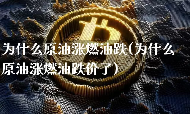 为什么原油涨燃油跌(为什么原油涨燃油跌价了)_https://www.xjzxxn66.com_币圈资讯_第1张