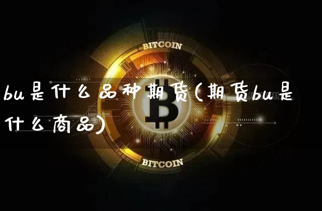 bu是什么品种期货(期货bu是什么商品)_比特币_第1张_相聚币圈 bu是什么品种期货(期货bu是什么商品)_https://www.xjzxxn66.com_比特币_第1张