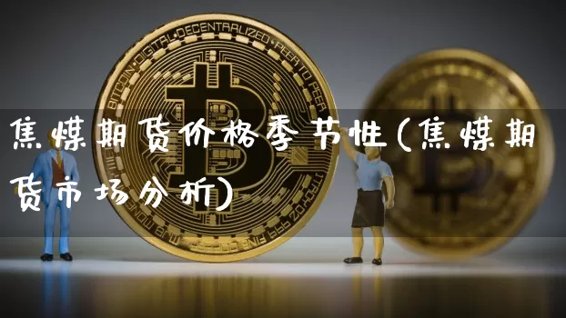 焦煤期货价格季节性(焦煤期货市场分析)_https://www.xjzxxn66.com_区块链_第1张
