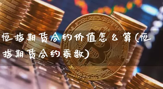恒指期货合约价值怎么算(恒指期货合约乘数)_https://www.xjzxxn66.com_币圈资讯_第1张