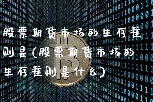股票期货市场的生存准则是(股票期货市场的生存准则是什么)_https://www.xjzxxn66.com_币圈资讯_第1张