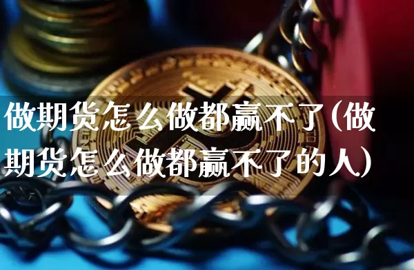 做期货怎么做都赢不了(做期货怎么做都赢不了的人)_https://www.xjzxxn66.com_币圈资讯_第1张