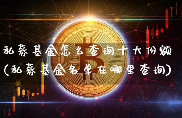 私募基金怎么查询十大份额(私募基金名单在哪里查询)_区块链_第1张_相聚币圈 私募基金怎么查询十大份额(私募基金名单在哪里查询)_https://www.xjzxxn66.com_区块链_第1张