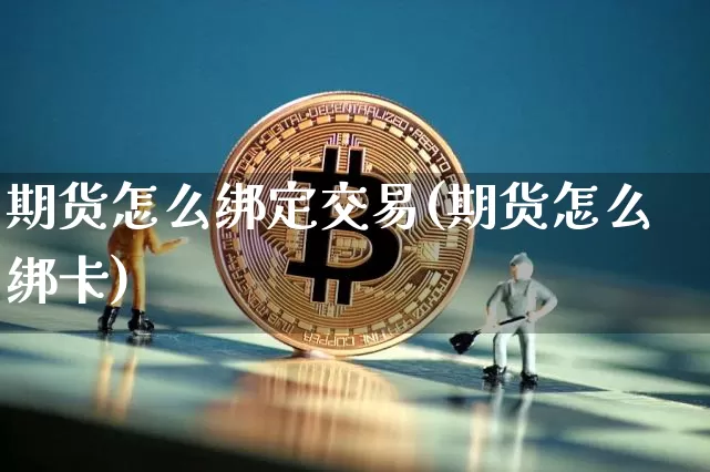 期货怎么绑定交易(期货怎么绑卡)_https://www.xjzxxn66.com_区块链_第1张