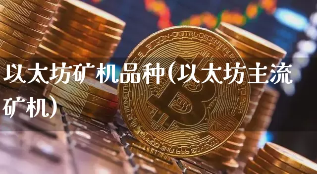 以太坊矿机品种(以太坊主流矿机)_https://www.xjzxxn66.com_币圈资讯_第1张
