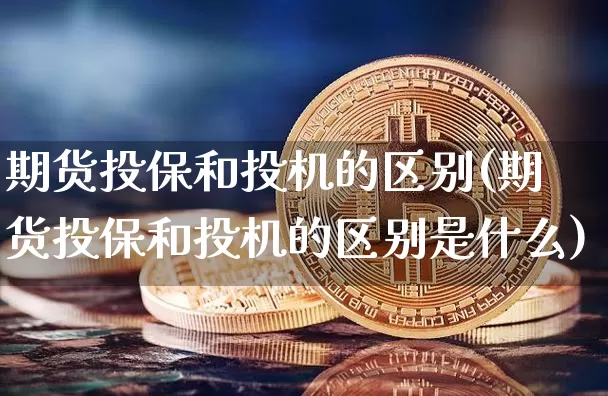 期货投保和投机的区别(期货投保和投机的区别是什么)_https://www.xjzxxn66.com_以太坊_第1张